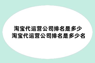 淘宝代运营公司排名是多少 淘宝代运营公司排名是多少名